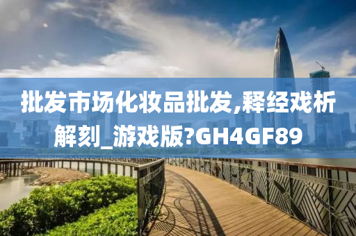 批发市场化妆品批发,释经戏析解刻_游戏版?GH4GF89