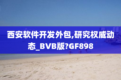 西安软件开发外包,研究权威动态_BVB版?GF898