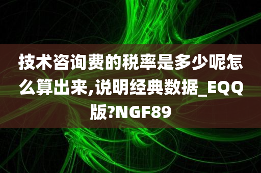 技术咨询费的税率是多少呢怎么算出来,说明经典数据_EQQ版?NGF89