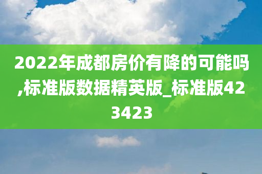 2022年成都房价有降的可能吗,标准版数据精英版_标准版423423