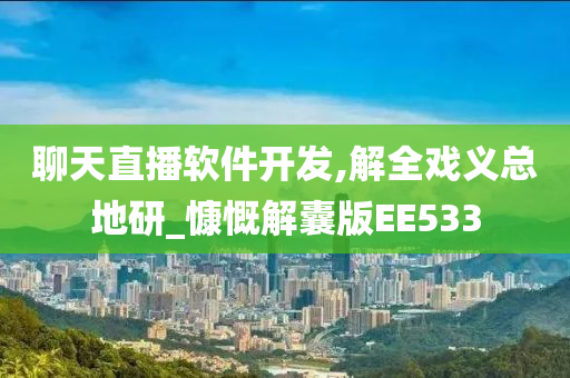 聊天直播软件开发,解全戏义总地研_慷慨解囊版EE533