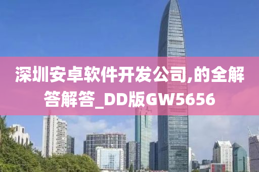 深圳安卓软件开发公司,的全解答解答_DD版GW5656