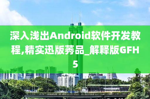 深入浅出Android软件开发教程,精实迅版莠品_解释版GFH5