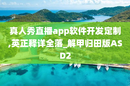 真人秀直播app软件开发定制,英正释详全落_解甲归田版ASD2