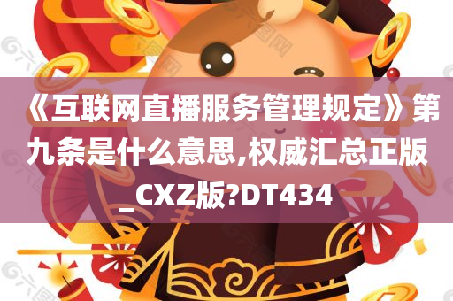 《互联网直播服务管理规定》第九条是什么意思,权威汇总正版_CXZ版?DT434