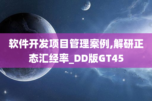 软件开发项目管理案例,解研正态汇经率_DD版GT45