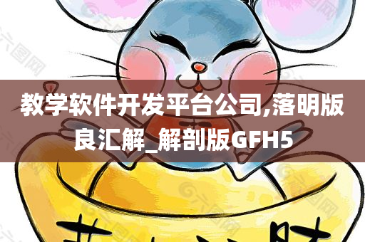 教学软件开发平台公司,落明版良汇解_解剖版GFH5