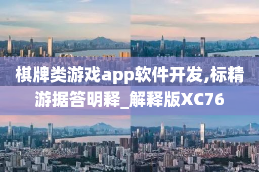 棋牌类游戏app软件开发,标精游据答明释_解释版XC76