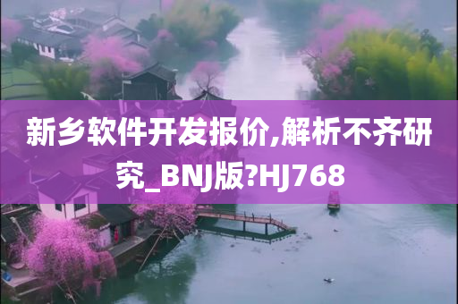 新乡软件开发报价,解析不齐研究_BNJ版?HJ768