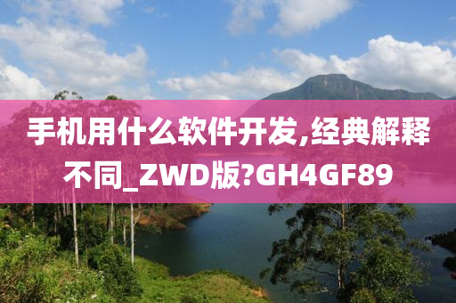 手机用什么软件开发,经典解释不同_ZWD版?GH4GF89