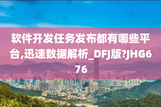 软件开发任务发布都有哪些平台,迅速数据解析_DFJ版?JHG676