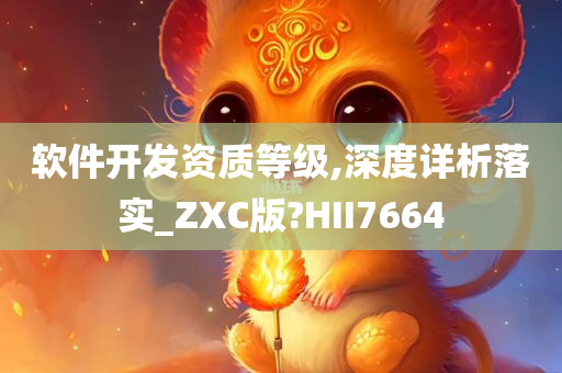 软件开发资质等级,深度详析落实_ZXC版?HII7664