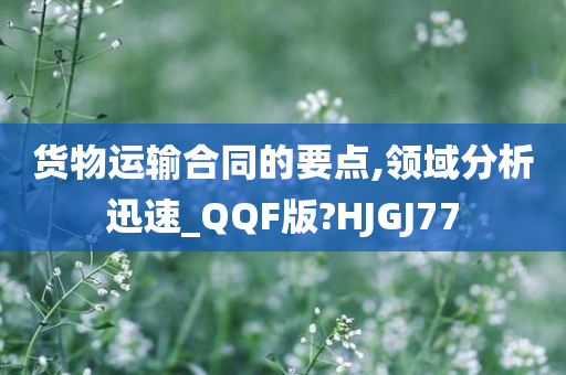 货物运输合同的要点,领域分析迅速_QQF版?HJGJ77