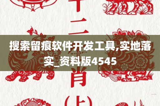 搜索留痕软件开发工具,实地落实_资料版4545