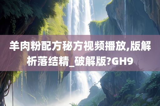 羊肉粉配方秘方视频播放,版解析落结精_破解版?GH9