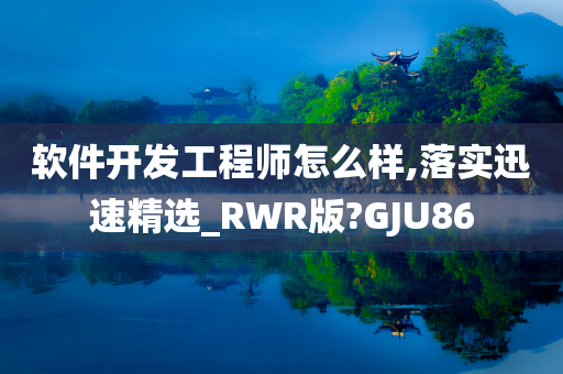 软件开发工程师怎么样,落实迅速精选_RWR版?GJU86