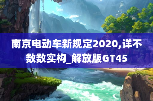 南京电动车新规定2020,详不数数实构_解放版GT45