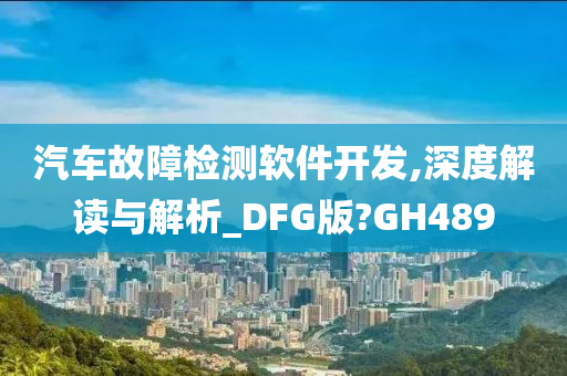 汽车故障检测软件开发,深度解读与解析_DFG版?GH489