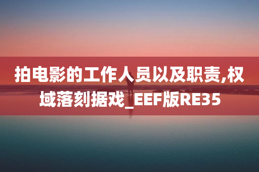 拍电影的工作人员以及职责,权域落刻据戏_EEF版RE35