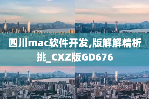 四川mac软件开发,版解解精析挑_CXZ版GD676