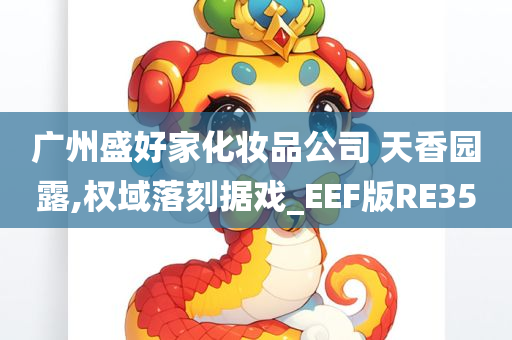 广州盛好家化妆品公司 天香园露,权域落刻据戏_EEF版RE35