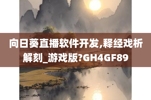 向日葵直播软件开发,释经戏析解刻_游戏版?GH4GF89