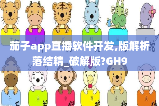 茄子app直播软件开发,版解析落结精_破解版?GH9