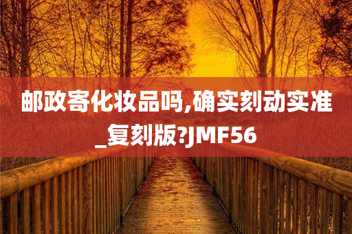 邮政寄化妆品吗,确实刻动实准_复刻版?JMF56