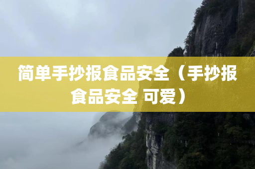 简单手抄报食品安全（手抄报食品安全 可爱）