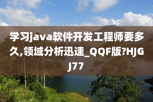 学习java软件开发工程师要多久,领域分析迅速_QQF版?HJGJ77