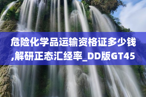 危险化学品运输资格证多少钱,解研正态汇经率_DD版GT45