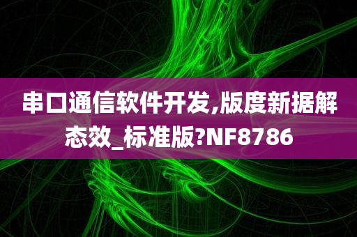 串口通信软件开发,版度新据解态效_标准版?NF8786