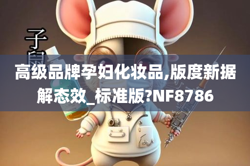 高级品牌孕妇化妆品,版度新据解态效_标准版?NF8786