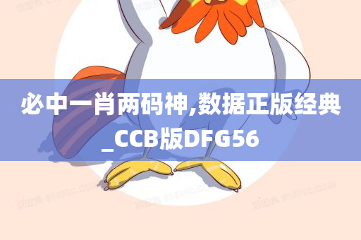 必中一肖两码神,数据正版经典_CCB版DFG56