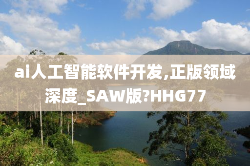 ai人工智能软件开发,正版领域深度_SAW版?HHG77