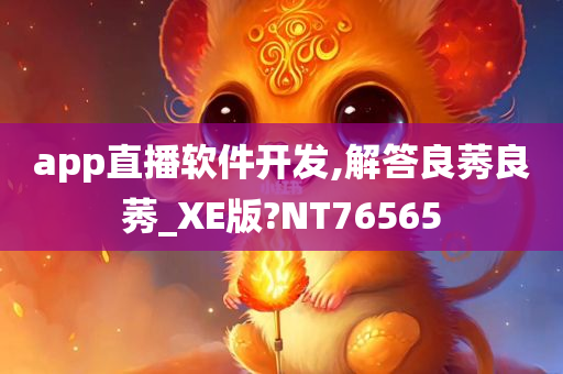 app直播软件开发,解答良莠良莠_XE版?NT76565