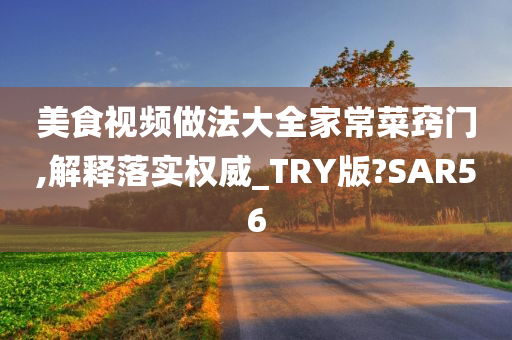 美食视频做法大全家常菜窍门,解释落实权威_TRY版?SAR56