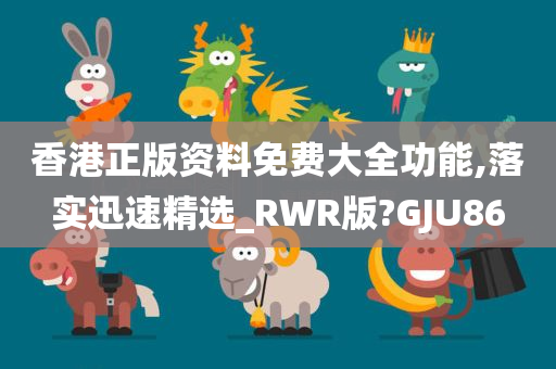 香港正版资料免费大全功能,落实迅速精选_RWR版?GJU86