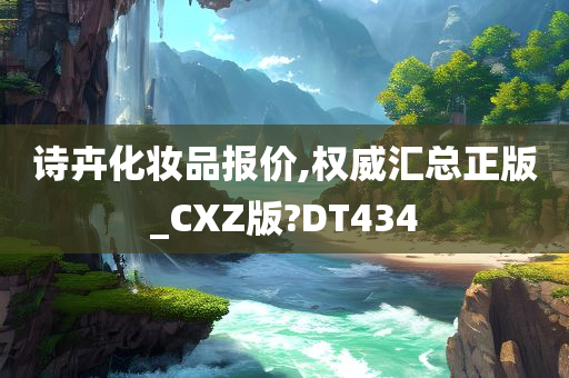 诗卉化妆品报价,权威汇总正版_CXZ版?DT434