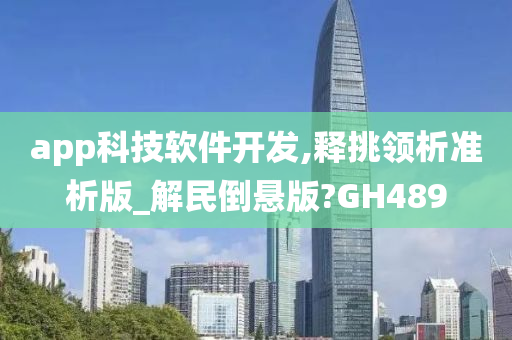 app科技软件开发,释挑领析准析版_解民倒悬版?GH489