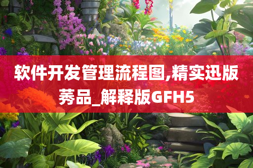 软件开发管理流程图,精实迅版莠品_解释版GFH5