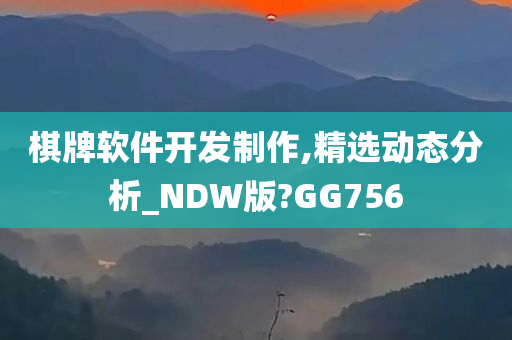 棋牌软件开发制作,精选动态分析_NDW版?GG756