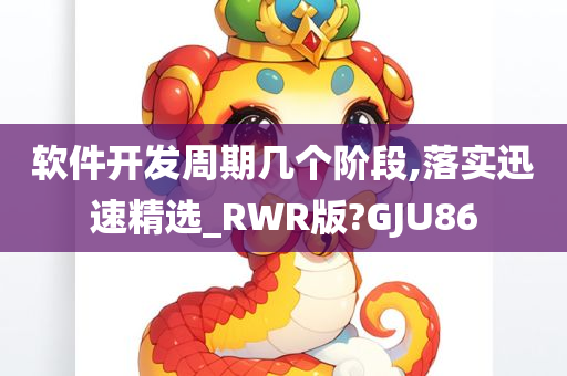 软件开发周期几个阶段,落实迅速精选_RWR版?GJU86