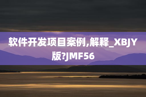 软件开发项目案例,解释_XBJY版?JMF56