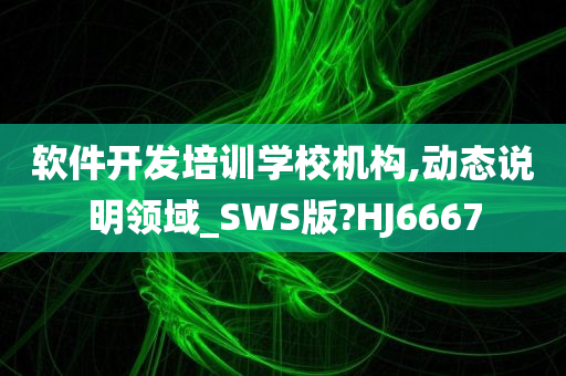 软件开发培训学校机构,动态说明领域_SWS版?HJ6667