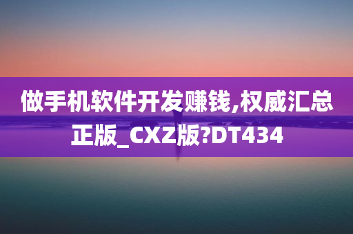 做手机软件开发赚钱,权威汇总正版_CXZ版?DT434