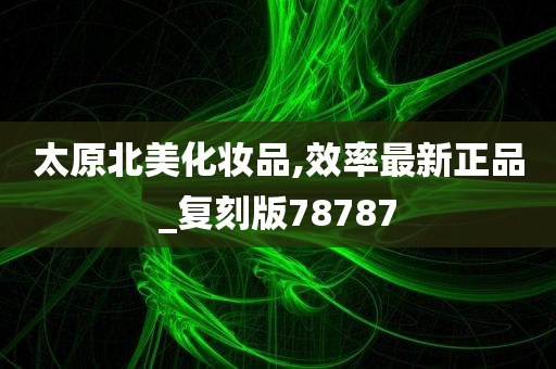 太原北美化妆品,效率最新正品_复刻版78787