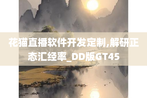 花猫直播软件开发定制,解研正态汇经率_DD版GT45