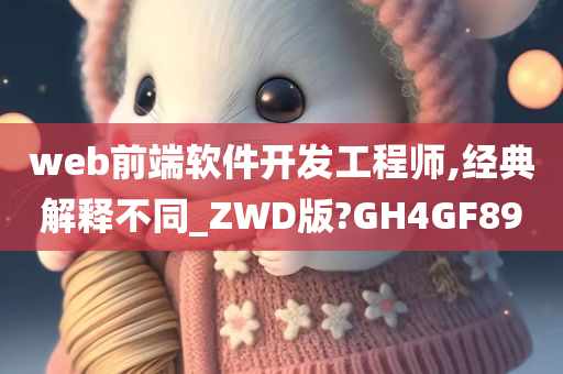 web前端软件开发工程师,经典解释不同_ZWD版?GH4GF89