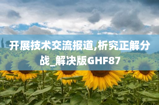 开展技术交流报道,析究正解分战_解决版GHF87